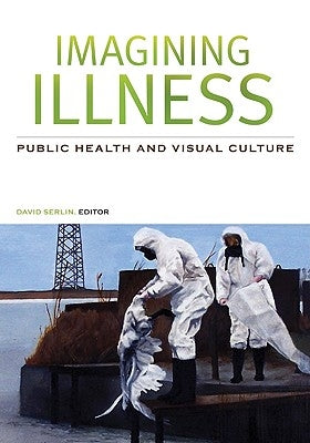 Imagining Illness: Public Health and Visual Culture by Serlin, David