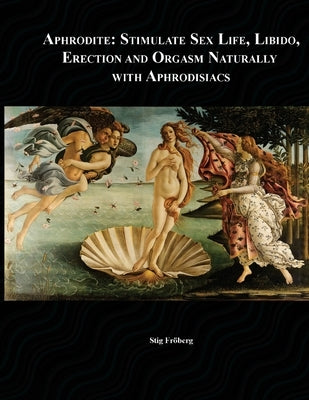 Aphrodite: Stimulate Sex Life, Libido, Erection and Orgasm Naturally with Aphrodisiacs by Fröberg, Stefan