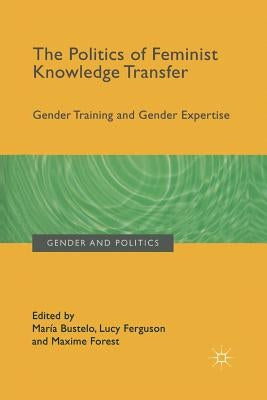 The Politics of Feminist Knowledge Transfer: Gender Training and Gender Expertise by Bustelo, María