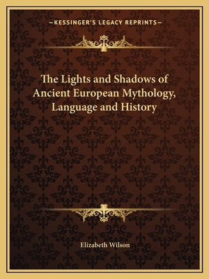 The Lights and Shadows of Ancient European Mythology, Language and History by Wilson, Elizabeth