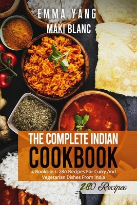 The Complete Indian Cookbook: 4 Books in 1: 280 Recipes For Curry And Vegetarian Dishes From India by Yang, Emma