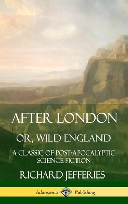After London, Or, Wild England: A Classic of Post-Apocalyptic Science Fiction (Hardcover) by Jefferies, Richard
