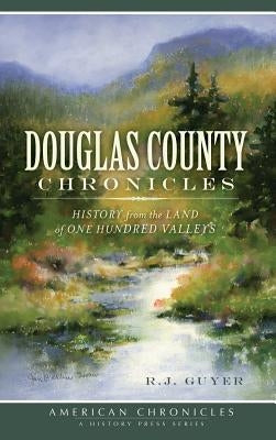 Douglas County Chronicles: History from the Land of One Hundred Valleys by Guyer, R. J.