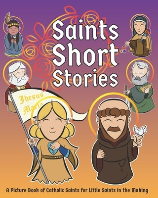 Saints Short Stories: A Picture Book of Catholic Saints for Little Saints in the Making by Chu, Dom