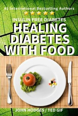 Insulin Free Diabetes: Healing Diabetes with Food by Hodges, John