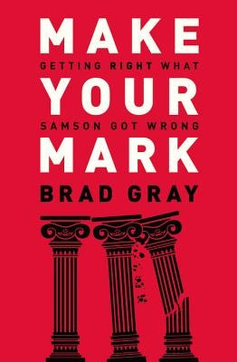 Make Your Mark: Getting Right What Samson Got Wrong by Gray, Brad