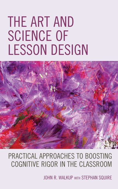 The Art and Science of Lesson Design: Practical Approaches to Boosting Cognitive Rigor in the Classroom by Walkup, John R.