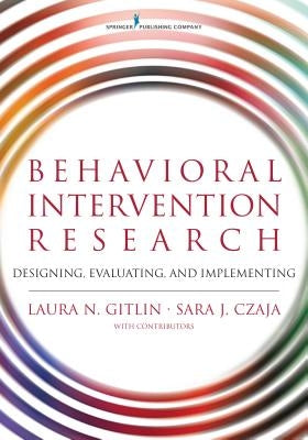 Behavioral Intervention Research: Designing, Evaluating, and Implementing by Gitlin, Laura N.