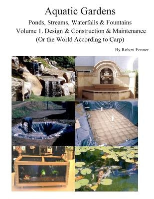 Aquatic Gardens Ponds, Streams, Waterfalls & Fountains: Volume 1. Design & Construction & Maintenance (Or the World According to Carp) by Fenner, Robert