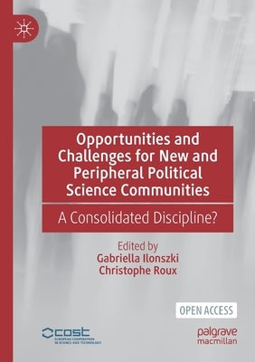 Opportunities and Challenges for New and Peripheral Political Science Communities: A Consolidated Discipline? by Ilonszki, Gabriella