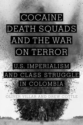 Cocaine, Death Squads, and the War on Terror: U.S. Imperialism and Class Struggle in Colombia by Villar, Oliver