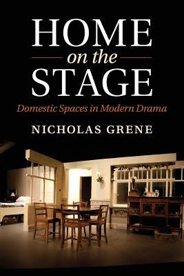 Home on the Stage: Domestic Spaces in Modern Drama by Grene, Nicholas