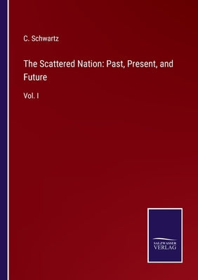 The Scattered Nation: Past, Present, and Future: Vol. I by Schwartz, C.