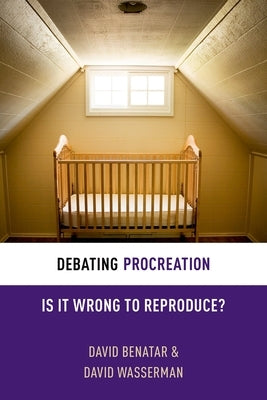 Debating Procreation: Is It Wrong to Reproduce? by Benatar, David