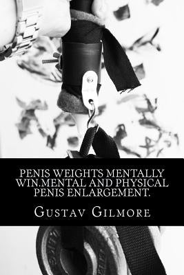 Penis Weights Mentally Win.Mental and Physical Penis Enlargement.: Making ladies dreams come true takes mind, equipment, and how to use them. by Gilmore, Gustav