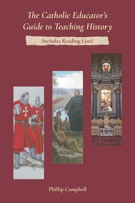 The Catholic Educator's Guide to Teaching History by Campbell, Phillip, III