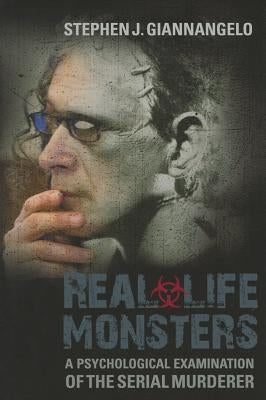 Real-Life Monsters: A Psychological Examination of the Serial Murderer by Giannangelo, Stephen J.