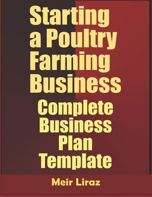 Starting a Poultry Farming Business: Complete Business Plan Template by Liraz, Meir