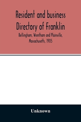 Resident and business directory of Franklin, Bellingham, Wrentham and Plainville, Massachusetts, 1905 by Unknown