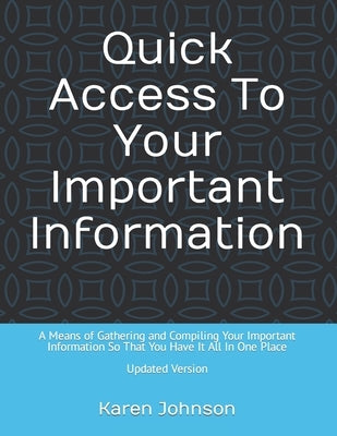 Quick Access To Your Important Information: A Means of Gathering and Compiling Your Important Information So That You Have It All In One Place by Johnson, Karen