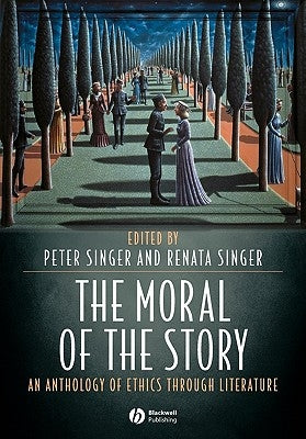The Moral of the Story: An Anthology of Ethics Through Literature by Singer, Peter