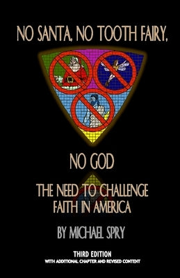 No Santa, No Tooth Fairy, No God--The Need To Challenge Faith In America, 3rd Ed. by Spry, Michael