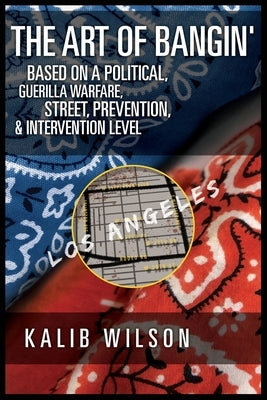 The Art of Bangin': Based on a Political, Guerilla Warfare, Street, Prevention, & Intervention Level by Wilson, Kalib