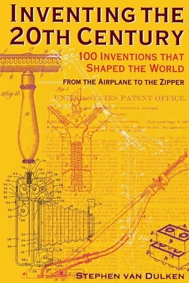 Inventing the 20th Century: 100 Inventions That Shaped the World from the Airplane to the Zipper by Dulken, Stephen Van