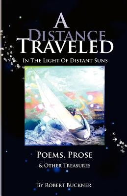 A Distance Traveled: In The Light of Distant Suns - Poems, Prose & Other Treasures by Buckner, Robert R.
