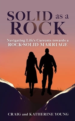 Solid as a Rock: Navigating Life's Currents towards a Rock-Solid Marriage by Young, Craig