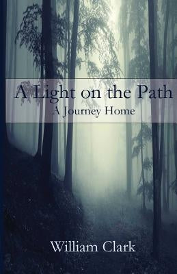 A Light on the Path: A Journey Home by Clark, William