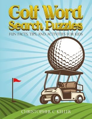 Golf Word Search Puzzles: Fun Facts, Tips, and Activities for Kids by Keller, Christopher C.