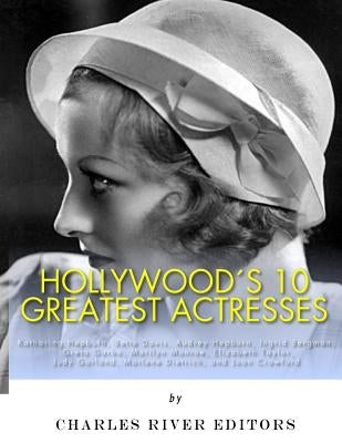Hollywood's 10 Greatest Actresses: Katharine Hepburn, Bette Davis, Audrey Hepburn, Ingrid Bergman, Greta Garbo, Marilyn Monroe, Elizabeth Taylor, Judy by Charles River Editors