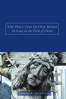 The Holy One in Our Midst: An Essay on the Flesh of Christ by Gordon, James R.