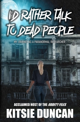 I'd Rather Talk to Dead People: My Journey as a Paranormal Researcher by Duncan, Kitsie