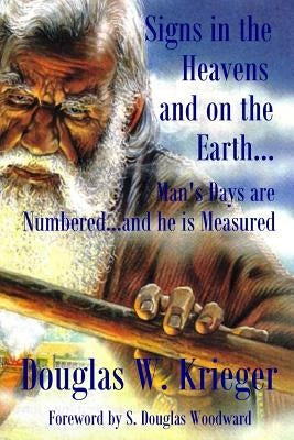 Signs In The Heavens and On The Earth: Man's Days are Numbered...and he is Measured by Krieger, Douglas W.