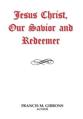 Jesus Christ, Our Savior and Redeemer by Gibbons, Francis M.