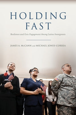 Holding Fast: Resilience and Civic Engagement Among Latino Immigrants by McCann, James A.