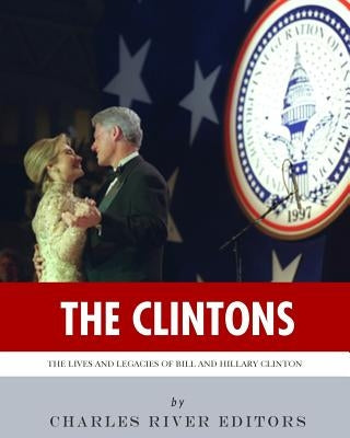 The Clintons: The Lives and Legacies of Bill and Hillary Clinton by Charles River Editors
