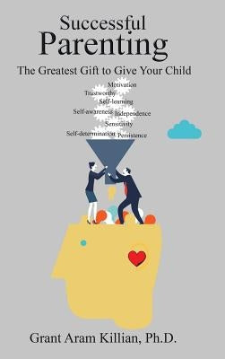 Successful Parenting: The Greatest Gift to Give Your Child by Killian, Grant Aram