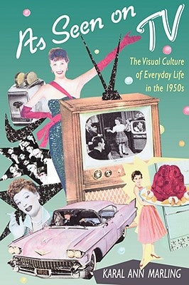 As Seen on TV: The Visual Culture of Everyday Life in the 1950s by Marling, Karal Ann