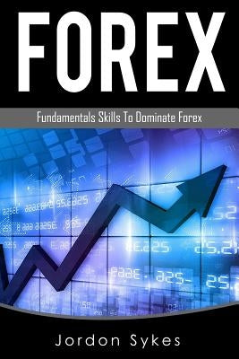 Forex Trading: Fundamental Skills To Dominate Forex by Sykes, Jprdon