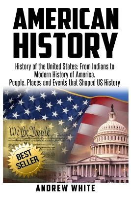 American History: History of the United States: From Indians to Modern History of America. People, Places and Events that Shaped US Hist by White, Andrew