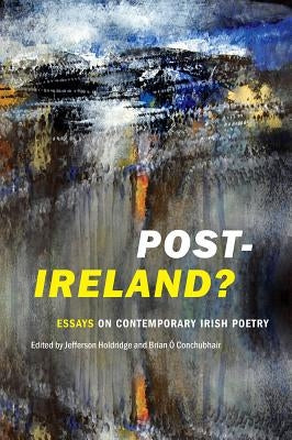 Post-Ireland? Essays on Contemporary Irish Poetry by Holdridge, Jefferson