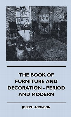 The Book Of Furniture And Decoration - Period And Modern by Aronson, Joseph