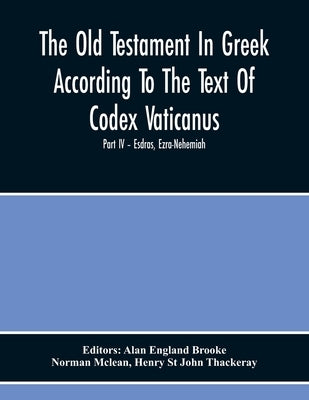 The Old Testament In Greek According To The Text Of Codex Vaticanus, Supplemented From Other Uncial Manuscripts, With A Critical Apparatus Containing by England Brooke, Alan