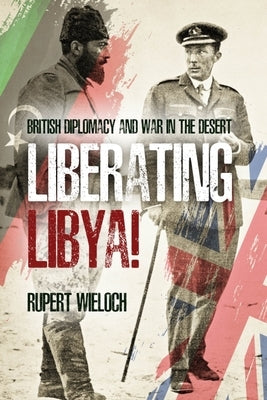 Liberating Libya: British Diplomacy and War in the Desert by Wieloch, Rupert