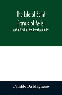 The life of Saint Francis of Assisi, and a sketch of the Franciscan order by Da Magliano, Pamfilo