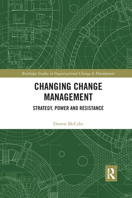Changing Change Management: Strategy, Power and Resistance by McCabe, Darren