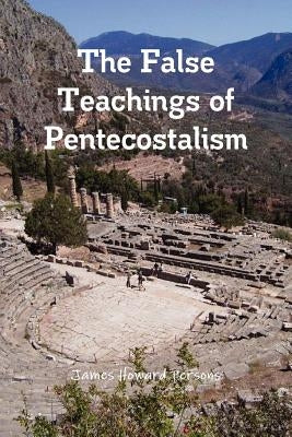 The False Teachings of Pentecostalism by Persons, James Howard